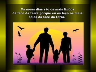 Os meus dias são os mais lindosOs meus dias são os mais lindos
da face da terra porque eu os faço os maisda face da terra porque eu os faço os mais
belos da face da terra.  belos da face da terra.  
 