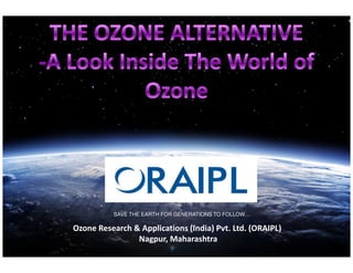Ozone Research & Applications (India) Pvt. Ltd. (ORAIPL)
Nagpur, Maharashtra
SAVE THE EARTH FOR GENERATIONS TO FOLLOW…
 