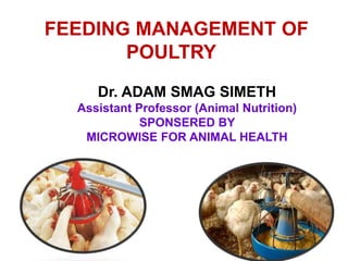 FEEDING MANAGEMENT OF
POULTRY
Dr. ADAM SMAG SIMETH
Assistant Professor (Animal Nutrition)
SPONSERED BY
MICROWISE FOR ANIMAL HEALTH
 