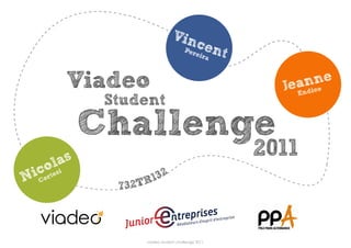 Vin
                                        c  Per      ent
                                              e   ira



            Viadeo                                          J annco e
                                                             e di n
                                                              E
                Student
               Challenge
          as
                                                          2011
        l
  cootesi
 i r                      132
N                       R
                 732T
    C




                        viadeo student challenge 2011
 