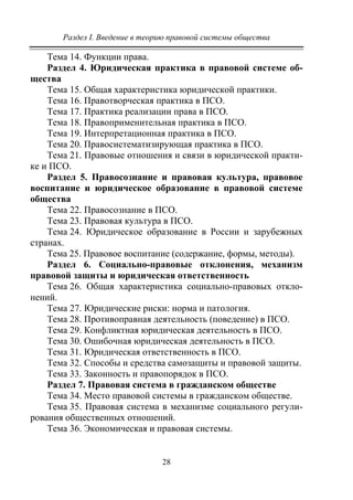 Раздел I. Введение в теорию правовой системы общества
28
Тема 14. Функции права.
Раздел 4. Юридическая практика в правовой системе об-
щества
Тема 15. Общая характеристика юридической практики.
Тема 16. Правотворческая практика в ПСО.
Тема 17. Практика реализации права в ПСО.
Тема 18. Правоприменительная практика в ПСО.
Тема 19. Интерпретационная практика в ПСО.
Тема 20. Правосистематизирующая практика в ПСО.
Тема 21. Правовые отношения и связи в юридической практи-
ке и ПСО.
Раздел 5. Правосознание и правовая культура, правовое
воспитание и юридическое образование в правовой системе
общества
Тема 22. Правосознание в ПСО.
Тема 23. Правовая культура в ПСО.
Тема 24. Юридическое образование в России и зарубежных
странах.
Тема 25. Правовое воспитание (содержание, формы, методы).
Раздел 6. Социально-правовые отклонения, механизм
правовой защиты и юридическая ответственность
Тема 26. Общая характеристика социально-правовых откло-
нений.
Тема 27. Юридические риски: норма и патология.
Тема 28. Противоправная деятельность (поведение) в ПСО.
Тема 29. Конфликтная юридическая деятельность в ПСО.
Тема 30. Ошибочная юридическая деятельность в ПСО.
Тема 31. Юридическая ответственность в ПСО.
Тема 32. Способы и средства самозащиты и правовой защиты.
Тема 33. Законность и правопорядок в ПСО.
Раздел 7. Правовая система в гражданском обществе
Тема 34. Место правовой системы в гражданском обществе.
Тема 35. Правовая система в механизме социального регули-
рования общественных отношений.
Тема 36. Экономическая и правовая системы.
Copyright ОАО «ЦКБ «БИБКОМ» & ООО «Aгентство Kнига-Cервис»
 