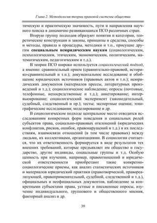 Глава 2. Методология теории правовой системы общества
39
тическую и практическую значимость, пути и направления науч-
ного поиска в динамично развивающихся ПСО различных стран.
Вторую группу подходов образуют понятия и категории, тео-
ретические конструкции и законы, принципы и средства, способы
и методы, правила и процедуры, методики и т.п., присущие дру-
гим специальным неюридическим наукам (социологическим,
психологическим, этическим, экономическим, политическим, ма-
тематическим, педагогическим и т.д.).
В теории ПСО широко используется социологический подход,
а именно: сравнительный прием (сравнительно-правовой, истори-
ко-сравнительный и т.п.); документальное исследование и обоб-
щение юридических источников (правовых актов и т.п.); неюри-
дических документов (материалов прессы, литературных произ-
ведений и т.д.); социологическое наблюдение; опросы (почтовые,
телефонные, непосредственные и т.д.); анкетирование; интер-
вьюирование; социологический эксперимент (законодательный,
судебный, следственный и пр.); тесты; экспертные оценки; этно-
графические исследования; моделирование и др.
В социологическом подходе центральное место отводится ис-
следованиям конкретных форм поведения и социальных ролей
субъектов права, социально-правовых отклонений (юридических
конфликтов, рисков, ошибок, правонарушений и т.д.) и их послед-
ствиям, взаимосвязи отношений (в том числе правовых) между
людьми, их коллективами, организациями. В социологии считает-
ся, что их ответственность формируется в виде результатов тех
внешних требований, которые предъявляет им общество и госу-
дарство, другие индивиды, социальные группы и т.д. Особую
ценность при изучении, например, правоотношений и юридиче-
ской ответственности приобретают такие конкретно-
социологические приемы, как анализ статистических источников
и материалов юридической практики (правотворческой, правореа-
лизующей, правоприменительной, судебной, следственной и т.д.),
официальных и неофициальных документов, наблюдение за кон-
кретными субъектами права, устные и письменные опросы, изу-
чение индивидуального, группового и общественного мнения,
факторный анализ и др.
Copyright ОАО «ЦКБ «БИБКОМ» & ООО «Aгентство Kнига-Cервис»
 
