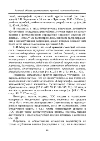 Раздел II. Общая характеристика правовой системы общества
46
таций, монографий, научных статей, курсов лекций (см. текст
лекций В.Н. Карташова в 10 частях – Ярославль, 1995 – 2004 гг.),
учебных пособий, учебно-методических разработок и т.д. (см. [6-
16, 47-49, 51-56]).
В указанных и иных теоретических источниках достаточно
обстоятельно исследованы разнообразные точки зрения по поводу
понятия и формулирования определений «правовой системы об-
щества». Поэтому мы рассмотрим лишь наиболее распространен-
ные в юриспруденции дефиниции, анализ которых позволит нам
более четко выделить основные признаки ПСО.
Н.И. Матузов считает, что «под правовой системой понима-
ется совокупность внутренне согласованных, взаимосвязанных,
социально-однородных юридических средств (явлений), с помо-
щью которых публичная власть оказывает регулятивно-
организующее и стабилизирующее воздействие на общественные
отношения, поведение людей и их объединений (закрепление, регу-
лирование, дозволение, обязывание, запрещение, убеждение и при-
нуждение, стимулирование и ограничение, превенция, санкция,
ответственность и т.д.)» (ср. [48. С. 26 и 49. С. 93; 60. С. 170]).
Указанное определение требует некоторых уточнений. Во-
первых, любая система – это не «совокупность», а, как считал ос-
новоположник системной методологии Л. Берталанфи, «комплекс
взаимодействующих элементов», составляющих единое, цельное
образование (см., напр. [57. С. 619; 58. С. 384-385; 59]). Об этом, в
частности, указывает в дальнейшем и сам автор (см. [48. С. 29 и
след.; 49. С. 97 и след.]).
Во-вторых, нельзя, видимо, ПСО сводить к «социально-
однородным юридическим средствам», поскольку эти средства
могут быть «самыми разнородными» (нормативные и индивиду-
альные юридические предписания, акты, их выражающие, меры
юридической защиты и т.д.). Кроме «юридических средств» в
ПСО входят также соответствующие приемы, способы, методы
деятельности и иные юридические явления, процессы и состояния
(см. [6]).
В-третьих, на общественные отношения воздействует не
только «публичная власть» (государство и т.д.), но и отдельные
Copyright ОАО «ЦКБ «БИБКОМ» & ООО «Aгентство Kнига-Cервис»
 