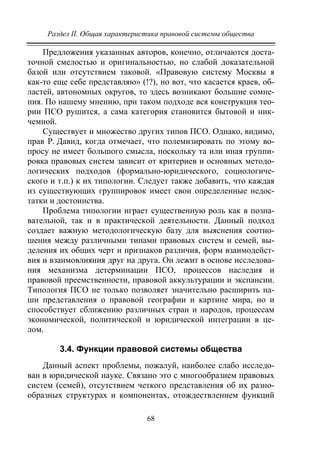 Раздел II. Общая характеристика правовой системы общества
68
Предложения указанных авторов, конечно, отличаются доста-
точной смелостью и оригинальностью, но слабой доказательной
базой или отсутствием таковой. «Правовую систему Москвы я
как-то еще себе представляю» (!?), но вот, что касается краев, об-
ластей, автономных округов, то здесь возникают большие сомне-
ния. По нашему мнению, при таком подходе вся конструкция тео-
рии ПСО рушится, а сама категория становится бытовой и ник-
чемной.
Существует и множество других типов ПСО. Однако, видимо,
прав Р. Давид, когда отмечает, что полемизировать по этому во-
просу не имеет большого смысла, поскольку та или иная группи-
ровка правовых систем зависит от критериев и основных методо-
логических подходов (формально-юридического, социологиче-
ского и т.п.) к их типологии. Следует также добавить, что каждая
из существующих группировок имеет свои определенные недос-
татки и достоинства.
Проблема типологии играет существенную роль как в позна-
вательной, так и в практической деятельности. Данный подход
создает важную методологическую базу для выяснения соотно-
шения между различными типами правовых систем и семей, вы-
деления их общих черт и признаков различия, форм взаимодейст-
вия и взаимовлияния друг на друга. Он лежит в основе исследова-
ния механизма детерминации ПСО, процессов наследия и
правовой преемственности, правовой аккультурации и экспансии.
Типология ПСО не только позволяет значительно расширить на-
ши представления о правовой географии и картине мира, но и
способствует сближению различных стран и народов, процессам
экономической, политической и юридической интеграции в це-
лом.
3.4. Функции правовой системы общества
Данный аспект проблемы, пожалуй, наиболее слабо исследо-
ван в юридической науке. Связано это с многообразием правовых
систем (семей), отсутствием четкого представления об их разно-
образных структурах и компонентах, отождествлением функций
Copyright ОАО «ЦКБ «БИБКОМ» & ООО «Aгентство Kнига-Cервис»
 