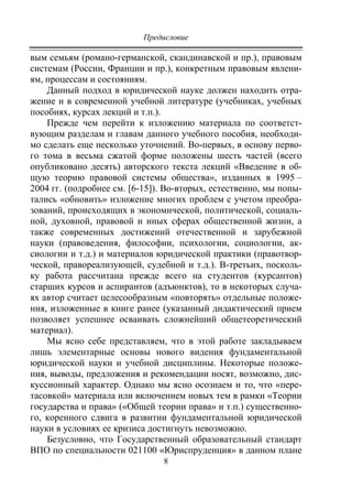 Предисловие
8
вым семьям (романо-германской, скандинавской и пр.), правовым
системам (России, Франции и пр.), конкретным правовым явлени-
ям, процессам и состояниям.
Данный подход в юридической науке должен находить отра-
жение и в современной учебной литературе (учебниках, учебных
пособиях, курсах лекций и т.п.).
Прежде чем перейти к изложению материала по соответст-
вующим разделам и главам данного учебного пособия, необходи-
мо сделать еще несколько уточнений. Во-первых, в основу перво-
го тома в весьма сжатой форме положены шесть частей (всего
опубликовано десять) авторского текста лекций «Введение в об-
щую теорию правовой системы общества», изданных в 1995 –
2004 гг. (подробнее см. [6-15]). Во-вторых, естественно, мы попы-
тались «обновить» изложение многих проблем с учетом преобра-
зований, происходящих в экономической, политической, социаль-
ной, духовной, правовой и иных сферах общественной жизни, а
также современных достижений отечественной и зарубежной
науки (правоведения, философии, психологии, социологии, ак-
сиологии и т.д.) и материалов юридической практики (правотвор-
ческой, правореализующей, судебной и т.д.). В-третьих, посколь-
ку работа рассчитана прежде всего на студентов (курсантов)
старших курсов и аспирантов (адъюнктов), то в некоторых случа-
ях автор считает целесообразным «повторять» отдельные положе-
ния, изложенные в книге ранее (указанный дидактический прием
позволяет успешнее осваивать сложнейший общетеоретический
материал).
Мы ясно себе представляем, что в этой работе закладываем
лишь элементарные основы нового видения фундаментальной
юридической науки и учебной дисциплины. Некоторые положе-
ния, выводы, предложения и рекомендации носят, возможно, дис-
куссионный характер. Однако мы ясно осознаем и то, что «пере-
тасовкой» материала или включением новых тем в рамки «Теории
государства и права» («Общей теории права» и т.п.) существенно-
го, коренного сдвига в развитии фундаментальной юридической
науки в условиях ее кризиса достигнуть невозможно.
Безусловно, что Государственный образовательный стандарт
ВПО по специальности 021100 «Юриспруденция» в данном плане
Copyright ОАО «ЦКБ «БИБКОМ» & ООО «Aгентство Kнига-Cервис»
 