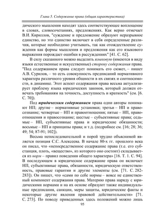 Глава 5. Содержание права (общая характеристика)
95
дического мышления находят здесь соответствующее воплощение
в словах, словосочетаниях, предложениях. Как верно отмечает
В.И. Кириллов, "суждение и предложение образуют неразрывное
единство, но это единство включает в себя определенные разли-
чия, которые необходимо учитывать, так как отождествление су-
ждения как формы мышления и предложения как его языкового
выражения порождает ошибки в рассуждениях" [41. С. 62].
В силу сказанного можно выделить языковую (имеются в виду
языки естественные и искусственные) сторону содержания права.
"Под содержанием права следует понимать его сюжет, – пишет
А.В. Сурилов, – то есть совокупность предписаний нормативного
характера различного уровня общности в их связях и соотносимо-
сти, в динамике. Этот аспект содержания права весьма актуализи-
рует проблему языка юридических законов, который должен от-
вечать требованиям на точность, доступность и краткость" (см. [6.
С. 70]).
Под юридическим содержанием права одни авторы понима-
ют НП; другие – нормативные установки; третьи – НП и право-
сознание; четвертые – НП и правоотношения; пятые – НП, право-
отношения и правосознание; шестые – субъективные права; седь-
мые – НП, субъективные права и юридические обязанности;
восьмые – НП и принципы права; и т.д. (подробнее см. [16; 28; 36;
49; 54; 87-91; 102]).
Весьма непоследовательной и порой трудно объяснимой яв-
ляется позиция С.С. Алексеева. В начале 80-х гг. прошлого века
он писал, что «непосредственное содержание права (т.е. его суб-
станция, плоть, «вещество», из которого оно состоит) складывает-
ся из норм – правил поведения общего характера» [16. Т. 1. С. 94].
В последующем в юридическое содержание права он включает
НП, субъективные права, обязанности, юридическую ответствен-
ность, правовые гарантии и другие элементы (см. [71. С. 282-
283]). Он пишет, что «сами по себе нормы – вовсе не единствен-
ный компонент содержания права. Материю права наряду с юри-
дическими нормами и на их основе образуют также индивидуаль-
ные предписания, санкции, меры защиты, юридические факты и
некоторые другие явления правовой действительности» [71.
С. 273]. По поводу приведенных здесь положений можно лишь
Copyright ОАО «ЦКБ «БИБКОМ» & ООО «Aгентство Kнига-Cервис»
 