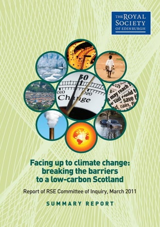 Facing up to climate change:
breaking the barriers
to a low-carbon Scotland
Report of RSE Committee of Inquiry, March 2011
S U M M A R Y R E P O R T
 