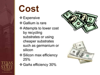 Expensive
Gallium is rare
Attempts to lower cost
by recycling
substrates or using
cheaper substrates
such as germanium or
silicon
Silicon max efficiency
25%
GaAs efficiency 30%
 