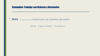 Comandos: Trabajar con ficheros y directorios
• more Visualizar un fichero de texto
more [opciones] fichero
 