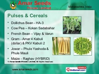 Maharashtra, India


Pulses & Cereals
 Dollichus Bean - HA-3
 Cow Pea – Kokan Sadabahar
 French Bean – Vijay & Varun
 ...