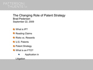 September 22, 20091
The Changing Role of Patent Strategy
Brad Pedersen
September 22, 2009
What is IP?
Reading Claims
Risks vs. Rewards
U.S. Patents
Patent Strategy
What is an FTO?
Application in
Litigation
 
