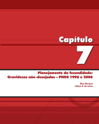 Capítulo

                                  7
               Planejamento da fecundidade:
Gravidezes não-desejadas – PNDS 1996 e 2006
                                       Elza Berquó
                                  Liliam P de Lima
                                          .
 