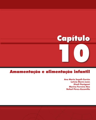 Capítulo

                   10
Amamentação e alimentação infantil
                       Ana Maria Segall-Corrêa
                             Letícia Marín-León
                                Giseli Panigassi
                           Marina Ferreira Rea
                         Rafael Pérez-Escamilla
 
