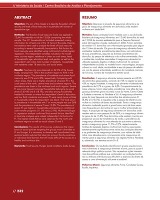 // Ministério da Saúde / Centro Brasileiro de Análise e Planejamento



 ABSTRACT                                                                 RESUMO
 Objective: The aim of this chapter is to describe the pattern of food    Objetivo: Descrever a situação de segurança alimentar e os
 security and levels of food insecurity in households with women of       graus de insegurança alimentar em domicílios onde residem
 reproductive age.                                                        mulheres em idade fértil.

 Methods: The Brazilian Food Insecurity Scale was applied to              Métodos: Essas condições foram medidas com o uso da Escala
 12,645 households out of the 13,056 comprising the whole                 Brasileira de Insegurança Alimentar, em 12.645 domicílios do total
 sample. The 411 households not included presented missing                de 13.056 da amostra estabelecida para a Pesquisa Nacional
 information for at least one of the 15 items of the scale. Descrip-      sobre Demografia e Saúde, realizada em 2006. Foram excluídos
 tive statistics were used to analyze the levels of food insecurity       da análise 411 domicílios com informações ignoradas para algum
 according to several household characteristics. Risk factors for         dos 15 itens da escala. Os graus de insegurança alimentar foram
 food insecurity were identified using multinomial multiple logistic      analisados mediante procedimentos descritivos, com estimativas
 regression. The independent variables included in the model              de suas prevalências, segundo as diversas características do
 were: country region, residence in urban or rural areas, head            domicílio, da pessoa de referência e da mulher entrevistada. Para
 of household’s age, education level, and gender, as well as the          a análise das condições associadas à insegurança alimentar foi
 respondent’s skin color, total number of residents, households           utilizada regressão logística múltipla multinomial. As variáveis
 with residents under 18 years old, and social strata.                    independentes incluídas no modelo foram: macrorregião, situação
                                                                          urbana ou rural, idade, escolaridade e sexo da pessoa de referên-
 Results: Food security was observed on 62.5% of the house-               cia, cor da pessoa entrevistada, existência de moradores menores
 holds, varying from 75% in the southern region to 45% in the             de 18 anos, número de moradores e estrato social.
 northeast region. The prevalence of moderate and severe food
 insecurity was 9.7% and 4.8%, respectively. Comparing with               Resultados: A segurança alimentar estava presente em 62,5%
 urban areas, there was a higher prevalence of severe FI in the           dos domicílios pesquisados, variando de 75% na região Sul para
 rural areas of the north, central west and southeast regions. This       45% na região Nordeste. A insegurança alimentar moderada teve
 prevalence was lower in the northeast and south regions. Severe          prevalência de 9,7% e a grave, de 4,8%. Comparativamente às
 FI was more frequent amongst households belonging to social              áreas urbanas, foram observadas prevalências mais altas de inse-
 strata D (8.4%) and E (18.7%), and also among households                 gurança alimentar grave nas áreas rurais do Norte, Centro-Oeste
 headed by women or where the respondent’s level of education             e Sudeste e menores no Nordeste e Sul. A insegurança alimentar
 was low. Both moderate and severe FI were nearly twice as likely         grave foi mais frequente nos domicílios dos estratos sociais D
 in households where the respondent was black. The food securi-           (8,4%) e E (18,7%), e naqueles onde a pessoa de referência era
 ty prevalence in households with 7 or more people was just 36%           mulher ou indivíduo de baixa escolaridade. Tanto a insegurança
 and the prevalence of severe FI was 15.8%. The prevalence of             alimentar moderada quanto a grave foram cerca de duas vezes
 severe FI was higher in households participating in conditional          mais frequentes em domicílios em que a mulher entrevistada era
 cash transfer programs (11.5% versus 2.9%). Multinomial logis-           negra. A proporção de segurança alimentar em domicílios onde
 tic regression analysis confirmed that several factors identified        residem sete ou mais pessoas foi de 36%, e a insegurança alimen-
 in bivariate analyses were indeed independent risk factors for           tar grave foi de 15,8%. Nos domicílios onde residiam inscritos em
 FI. The highest Odds Ratios were observed for the north and              programas sociais de transferência de renda, a prevalência da
 northeast regions as well as social classes D and E.                     insegurança alimentar foi mais elevada do que entre os demais,
                                                                          sendo a insegurança grave 11,5% e 2,9%, respectivamente.
 Conclusions: The results of this survey underscore the impor-            Análise de regressão logística multinomial mostrou associações
 tance of social policies targeting the groups most vulnerable to         estatisticamente significativas entre várias das condições descritas
 FI and hunger. It is necessary to develop well coordinated inter-        e os gradientes de insegurança alimentar, com valores de odds
 sectorial public policies that take into account family conditions       ratios mais elevados para a comparação entre insegurança ali-
 or individual level barriers that still make difficult the access to a   mentar grave e segurança alimentar nas regiões Norte e Nordeste
 healthy and nutritious diet.                                             e, sobretudo, nos estratos sociais D e E.

 Keywords: Food Security, Hunger. Social conditions, Scale, Survey.       Conclusões: Os resultados identificaram grupos populacionais
                                                                          mais vulneráveis à insegurança alimentar e fome, para os quais é
                                                                          relevante dirigir políticas sociais. São necessárias ações interseto-
                                                                          riais das políticas públicas que contemplem as condições familia-
                                                                          res ou atributos individuais que dificultam o exercício do direito de
                                                                          acesso a uma alimentação suficiente e saudável.

                                                                          Palavras-Chave: Segurança alimentar, Fome. Condições Sociais,
                                                                          Escala, Inquéritos.




// 232
 
