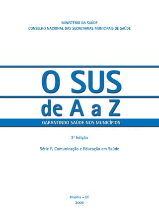 Ministério da saúde
ConseLHo naCionaL das seCretarias MUniCiPais de saúde




                      3a Edição

     Série F. Comunicação e Educação em Saúde




                     Brasília – dF
                        2009
 
