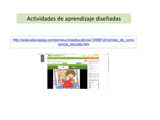 Actividades de aprendizaje diseñadas 
http://www.educaplay.com/es/recursoseducativos/1359012/normas_de_convi 
vencia_escuela.htm 
 