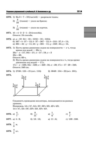 257

ǝǲȅǲǺǵǲ ȀǼǽǭǳǺǲǺǵǶ Ƿ ȀȄǲǮǺǵǷȀ ǚ. Ǭ. ǏǵǸǲǺǷǵǺǭ ǵ Ǳǽ.

1070. 1) На 3 + 7 10 (частей) — разрезали ткань;
3
(ткани) — ушло на брюки;
2)
10
3)

7
(ткани) — ушло на куртки.
10

1071. 41 4 · 3 · 2 · 1 24 (способа).
Ответ: 24 способа.
1072. а) а 19 · 64 + 18 1216 + 18 1234;
б) 567 b · 37 + 12; b · 37 567 – 12; b 555 : 37; b 15;
в) 361 25 · q + 11; 25 · q 361 – 11; q 350 : 25; q 14.
1073. 1) Пусть время движения лодки на поверхности — х ч, тогда
время под водой — 20х ч.
20х – х 57; 19х 57; х 57 : 19; х 3
20х 60.
Ответ: 60 ч.
2) Пусть время движения лодки на поверхности х ч, тогда время
движения под водой — 17х.
17х – х 320; 16х 320; х 320 : 16; х 20; 17х 17 · 20 340.
Ответ: 340 км.
1074. 1) 2738 : 125

21 (ост. 113)

2) 3049 : 134

22 (ост. 101).

1075.

Соединить проводами изоляторы, находящиеся на разных
уровнях.
Например, 1А с 1С, 2А с 2С; 3В с 3D, 4В с 4D;
1А с 1С, 3А с 3С; 2В с 2D, 4В с 4D.
1076. а)

4
;
7

1077. а) 5 : 9;
1078.

7
м.
8

1079.

4
кг.
5

б)

8
;
11

б) 18 : 13;

в)

1
;
6

в) 11 : 6;

г)

9
.
1

г) 139 : 100.

 