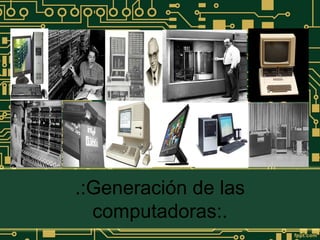 .:Generación de las
computadoras:.
 