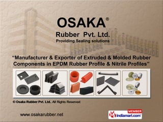 OSAKA
                                         ®


                Rubber Pvt. Ltd.
                Providing Sealing solutions



“Manufacturer & Exporter of Extruded & Molded Rubber
Components in EPDM Rubber Profile & Nitrile Profiles”
 
