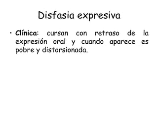 Disfasia expresiva Clínica : cursan con retraso de la expresión oral y cuando aparece es pobre y distorsionada. 