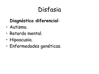 Disfasia Diagnóstico diferencial : Autismo. Retardo mental. Hipoacusia. Enfermedades genéticas. 