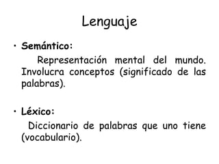 Lenguaje Semántico: Representación mental del mundo. Involucra conceptos (significado de las palabras). Léxico: Diccionario de palabras que uno tiene (vocabulario). 