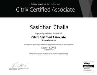 Sasidhar Challa
is proudly awarded the title of
Citrix Certified Associate
Virtualization
In recognition of successful completion of all the requirements for this certification
August 8, 2016
DATE CERTIFIED
Certification is valid for three years from the date certified
 