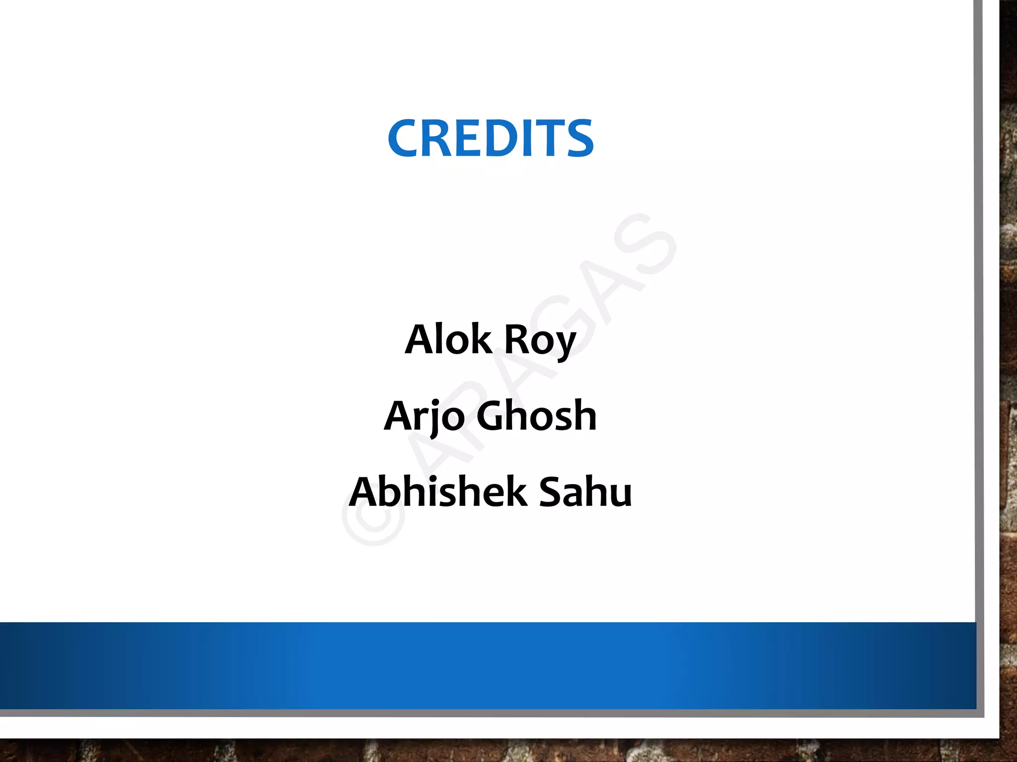 CREDITS
Alok Roy
Arjo Ghosh
Abhishek Sahu
©
AR
AG
AS
 