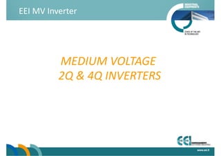 EEI MV Inverter 
MEDIUM VOLTAGE 
 2Q & 4Q INVERTERS 
 