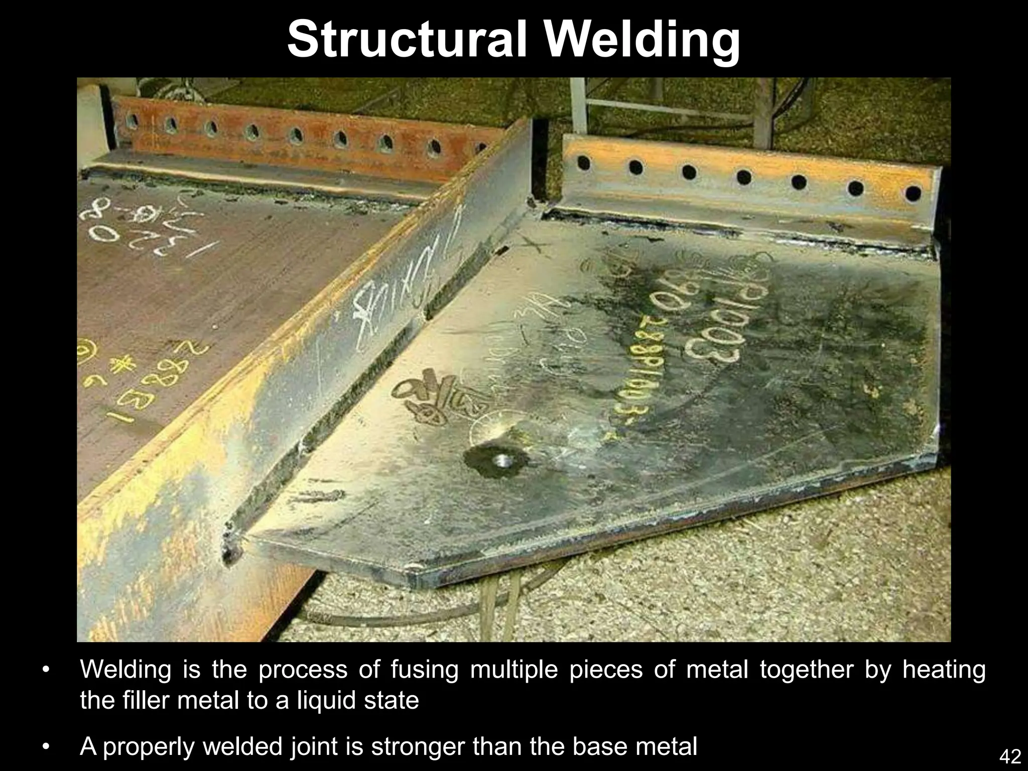 42
• Welding is the process of fusing multiple pieces of metal together by heating
the filler metal to a liquid state
• A properly welded joint is stronger than the base metal
Structural Welding
 