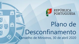 w w w . y o u r d o m a i n . c o m
Plano de
Desconfinamento
Conselho de Ministros, 30 de abril 2020
 