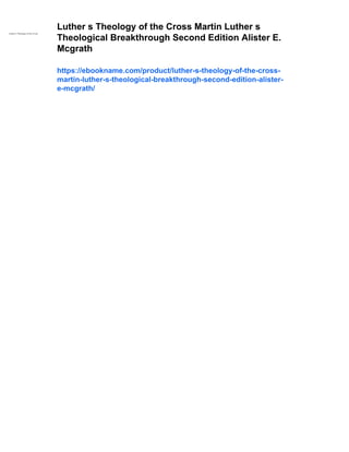 Luther s Theology of the Cross Martin Luther s
Theological Breakthrough Second Edition Alister E.
Mcgrath
https://ebookname.com/product/luther-s-theology-of-the-cross-
martin-luther-s-theological-breakthrough-second-edition-alister-
e-mcgrath/
 