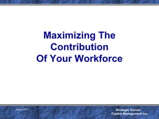 Strategic Human
Capital Management Inc.
August 2014
Maximizing The
Contribution
Of Your Workforce
 