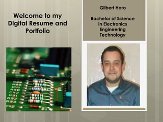 Welcome to my
Digital Resume and
Portfolio
Gilbert Haro
Bachelor of Science
in Electronics
Engineering
Technology
 