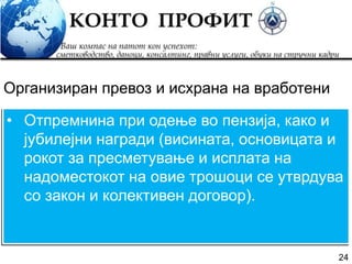 24
• Отпремнина при одење во пензија, како и
јубилејни награди (висината, основицата и
рокот за пресметување и исплата на
надоместокот на овие трошоци се утврдува
со закон и колективен договор).
Организиран превоз и исхрана на вработени
 
