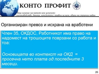 26
Член 35, ОКДОС, Работникот има право на
надомест на трошоците поврзани со работа и
тоа:
Основицата во контекст на ОКД =
просечна нето плата од последните 3
месеци.
Организиран превоз и исхрана на вработени
 