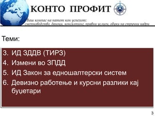 3
3. ИД ЗДДВ (ТИРЗ)
4. Измени во ЗПДД
5. ИД Закон за едношалтерски систем
6. Девизно работење и курсни разлики кај
буџетари
Теми:
 