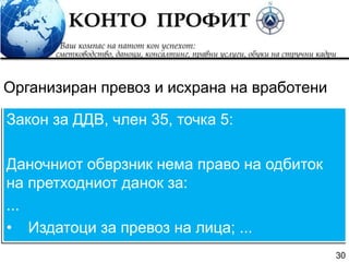 30
Закон за ДДВ, член 35, точка 5:
Даночниот обврзник нема право на одбиток
на претходниот данок за:
...
• Издатоци за превоз на лица; ...
Организиран превоз и исхрана на вработени
 