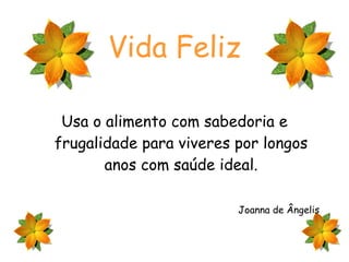 Vida Feliz Usa o alimento com sabedoria e frugalidade para viveres por longos anos com saúde ideal. Joanna de Ângelis 