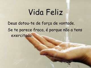 Vida Feliz Deus dotou-te de força de vontade. Se te parece fraca, é porque não a tens exercitado. 