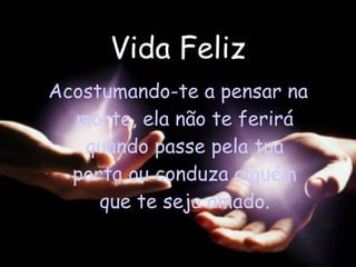 Vida Feliz Acostumando-te a pensar na morte, ela não te ferirá quando passe pela tua porta ou conduza alguém que te seja amado. 
