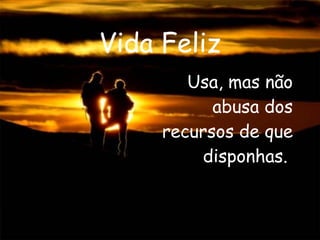 Vida Feliz Usa, mas não abusa dos recursos de que disponhas.  