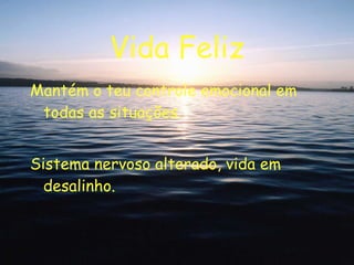 Vida Feliz Mantém o teu controle emocional em todas as situações. Sistema nervoso alterado, vida em desalinho. 