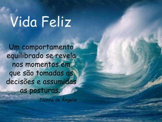 Vida Feliz Um comportamento equilibrado se revela nos momentos em que são tomadas as decisões e assumidas as posturas.  Joanna de Ângelis 