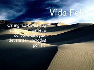 Vida Feliz Os ingredientes que excitam a mente, o corpo, a emoção, devem ser evitados por ti.   