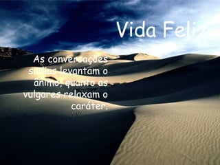 Vida Feliz As conversações sadias levantam o ânimo, quanto as vulgares relaxam o caráter. 