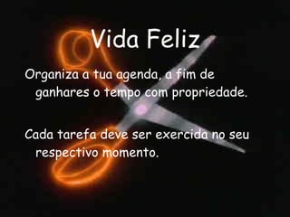 Vida Feliz Organiza a tua agenda, a fim de ganhares o tempo com propriedade. Cada tarefa deve ser exercida no seu respectivo momento. 