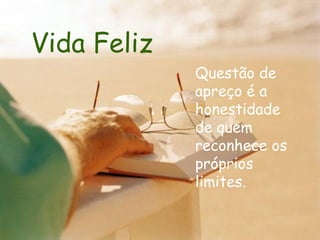 Vida Feliz Questão de apreço é a honestidade de quem reconhece os próprios limites.  