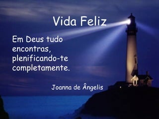 Vida Feliz Em Deus tudo encontras,  plenificando-te completamente.  Joanna de Ângelis 