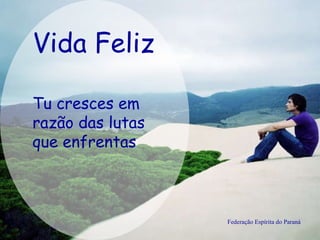 Vida Feliz Federação Espírita do Paraná Tu cresces em razão das lutas que enfrentas  